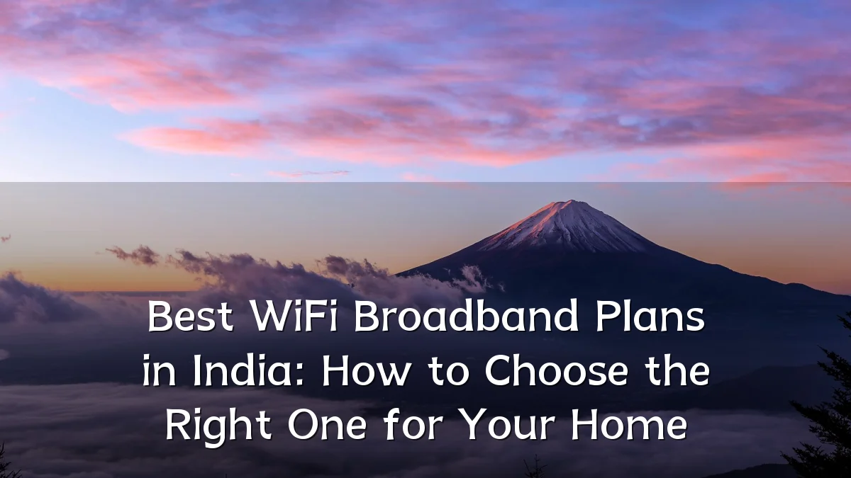 Best WiFi Broadband Plans in India: How to Choose the Right One for Your Home