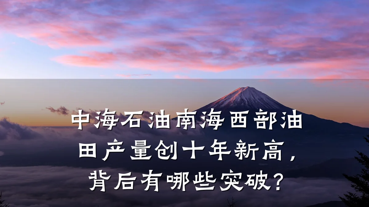 中海石油南海西部油田产量创十年新高,背后有哪些突破?