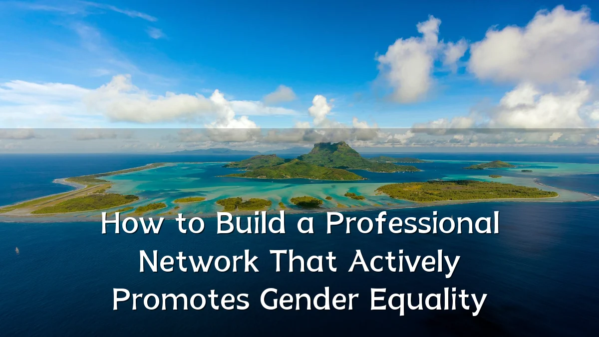 How to Build a Professional Network That Actively Promotes Gender Equality