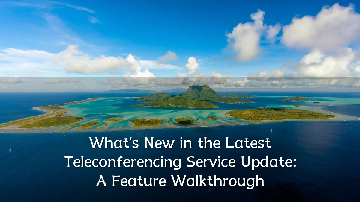 What's New in the Latest Teleconferencing Service Update: A Feature Walkthrough