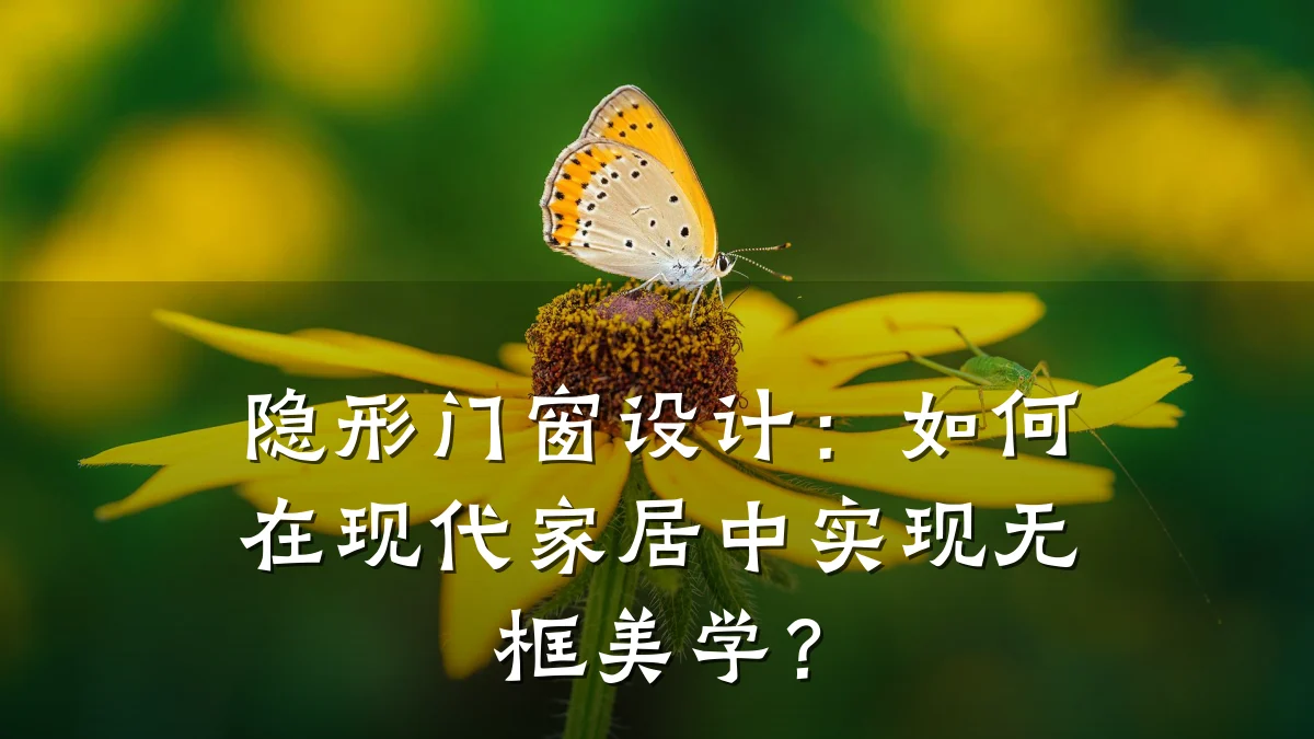 隐形门窗设计:如何在现代家居中实现无框美学?