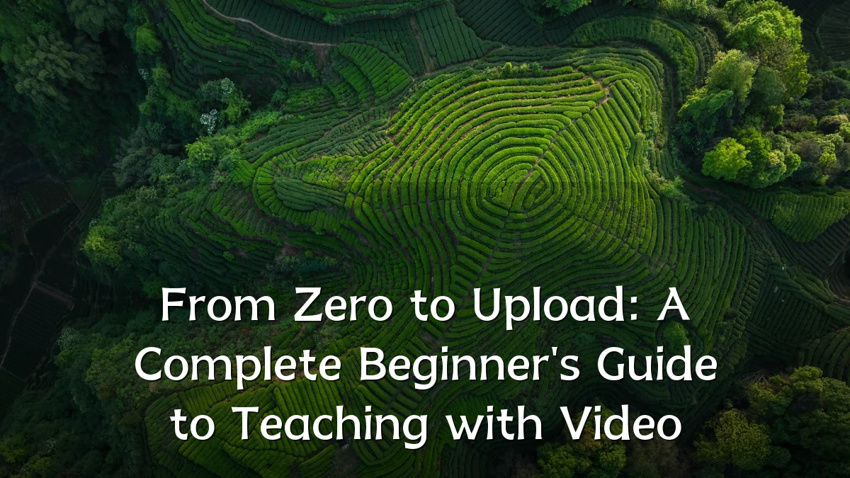 From Zero to Upload: A Complete Beginner's Guide to Teaching with Video