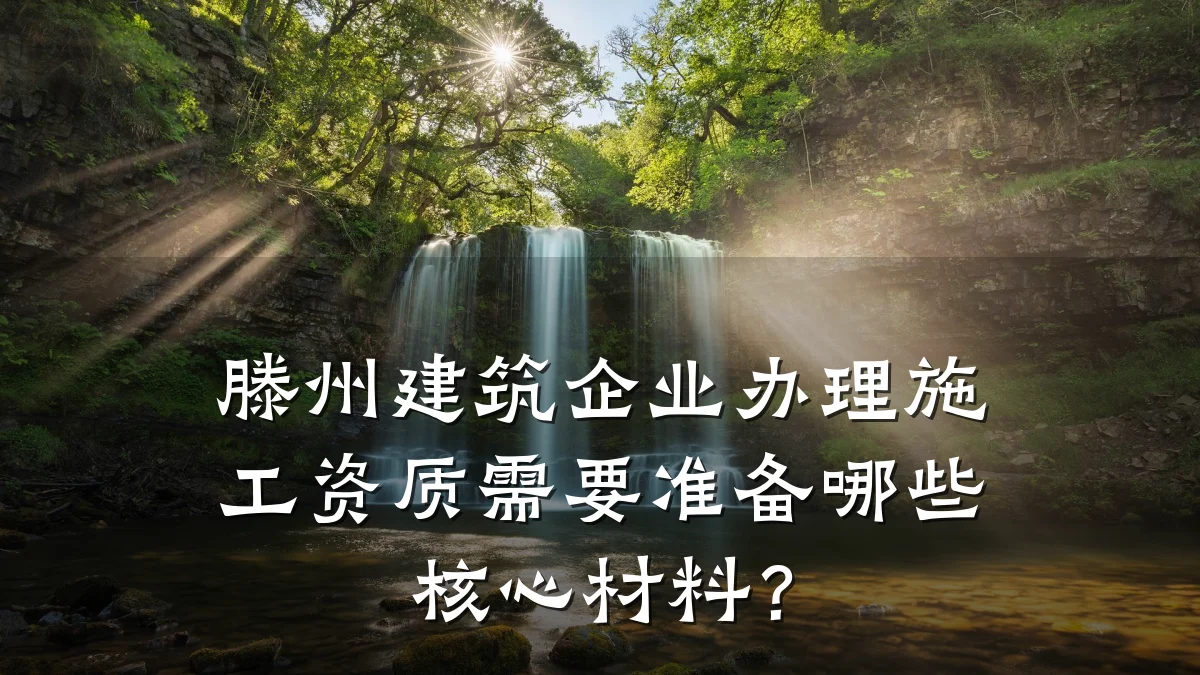 滕州建筑企业办理施工资质需要准备哪些核心材料？
