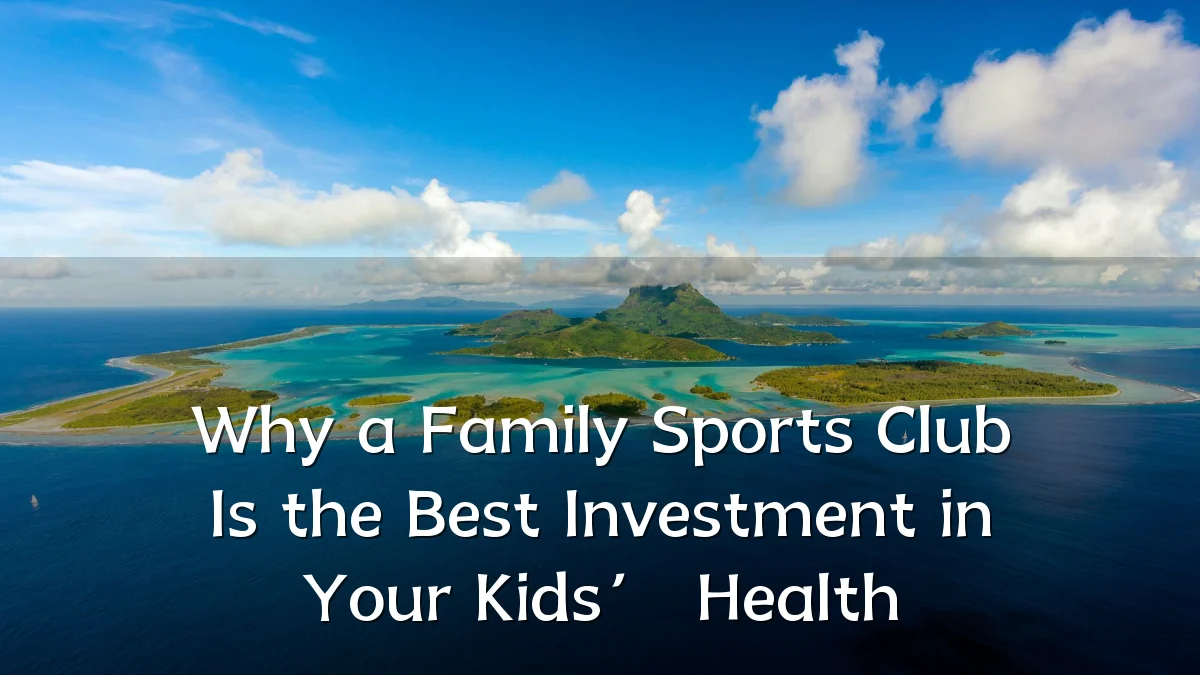 Why a Family Sports Club Is the Best Investment in Your Kids’ Health
