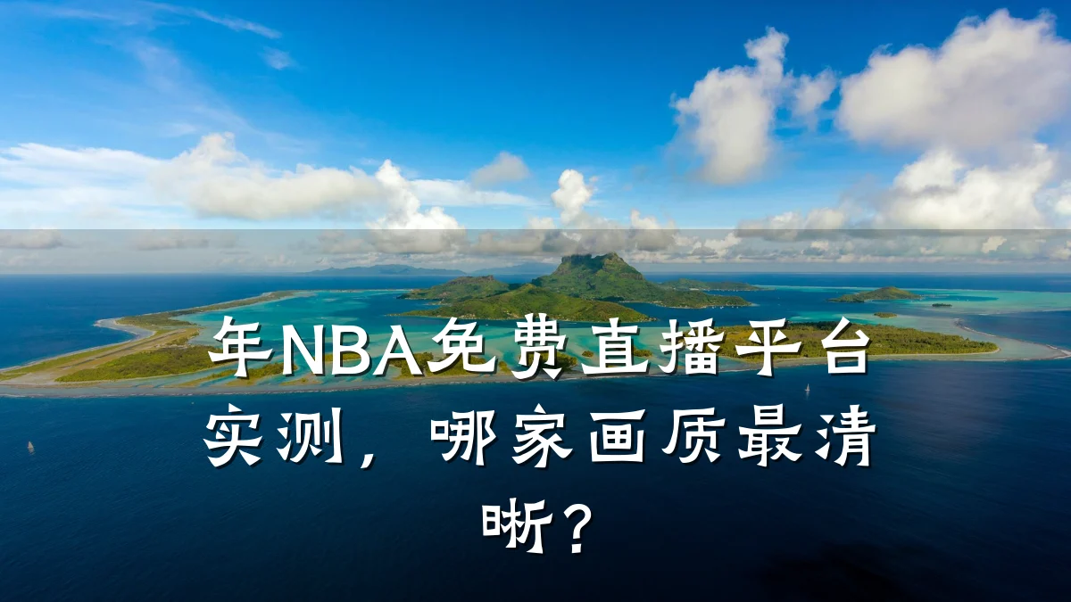 年NBA免费直播平台实测，哪家画质最清晰？
