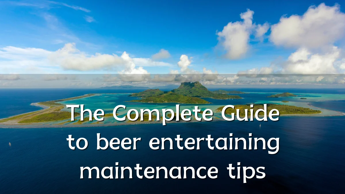 The Complete Guide to beer entertaining maintenance tips