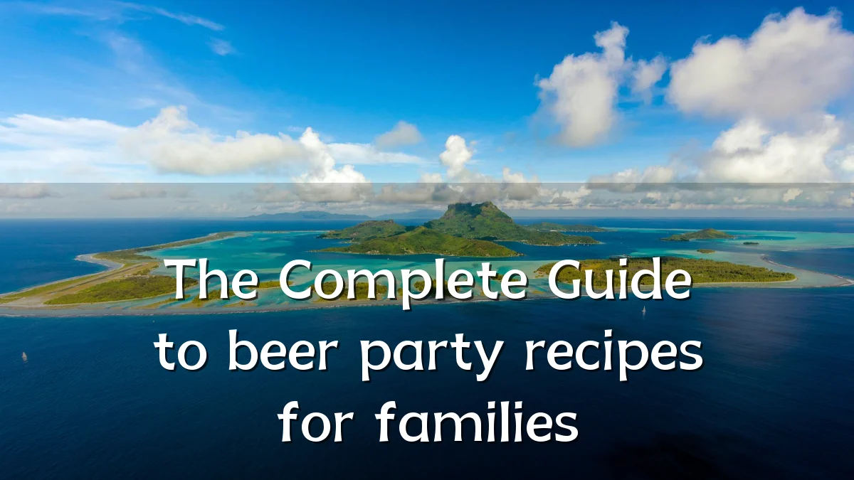 The Complete Guide to beer party recipes for families