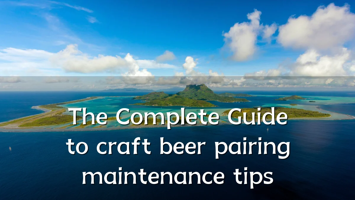 The Complete Guide to craft beer pairing maintenance tips