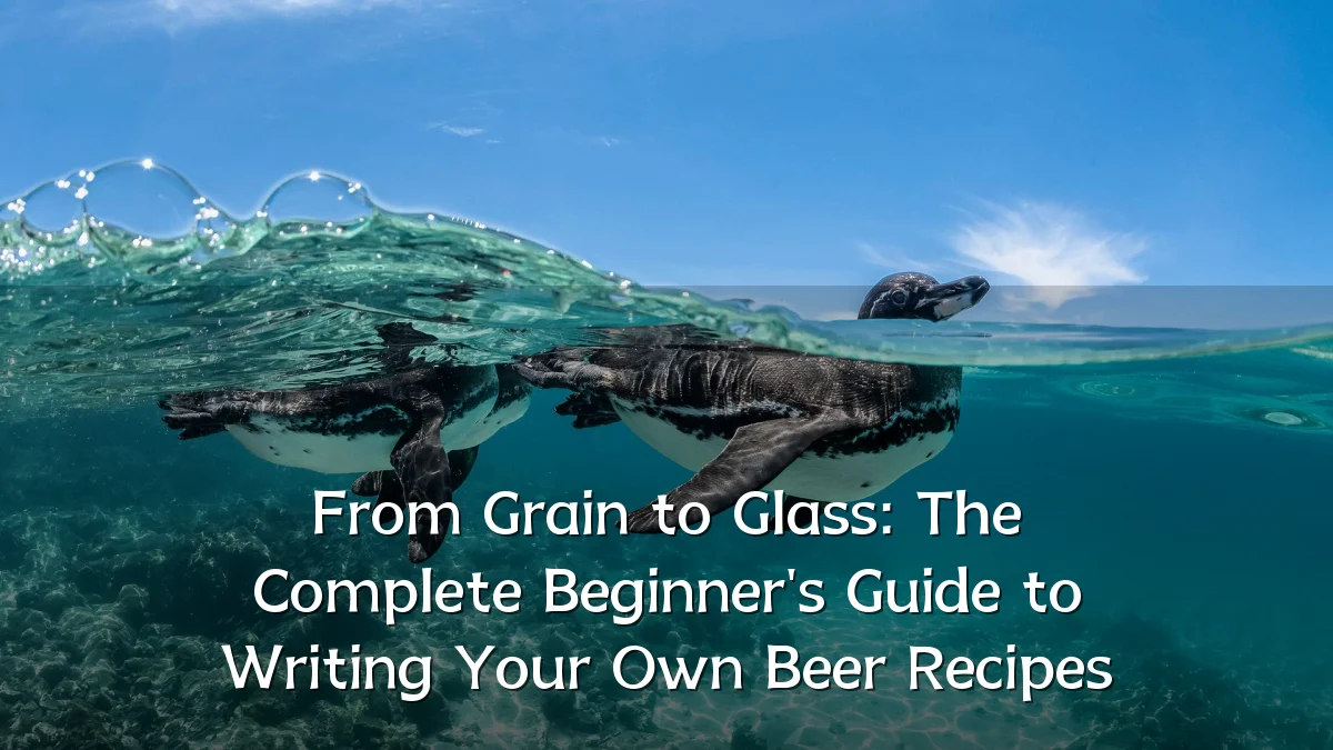 From Grain to Glass: The Complete Beginner's Guide to Writing Your Own Beer Recipes