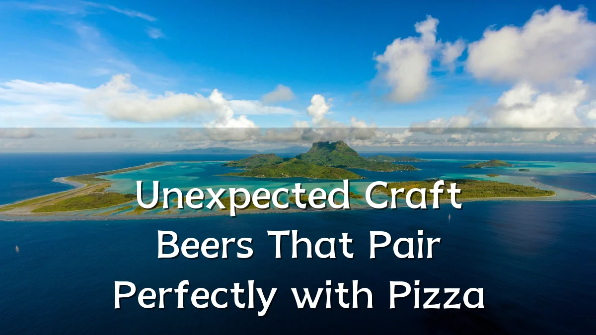 Unexpected Craft Beers That Pair Perfectly with Pizza