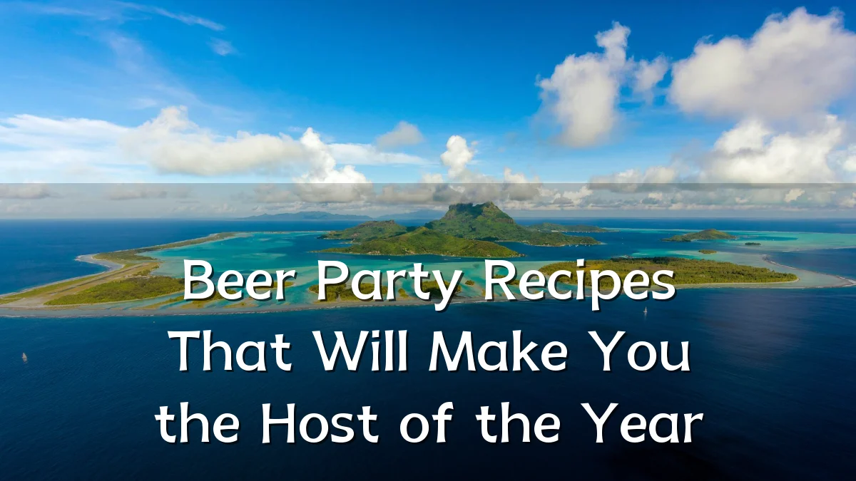 Beer Party Recipes That Will Make You the Host of the Year
