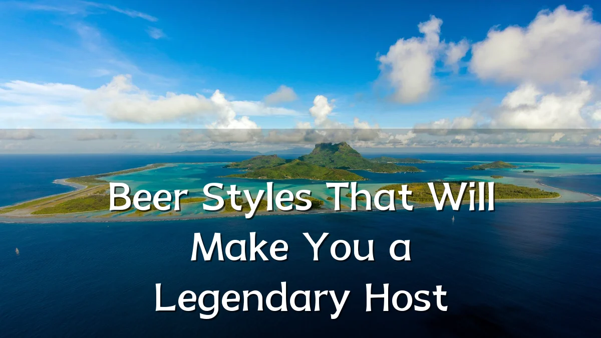 Beer Styles That Will Make You a Legendary Host