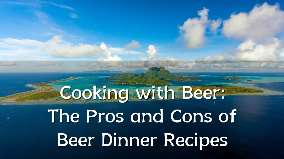 Cooking with Beer: The Pros and Cons of Beer Dinner Recipes