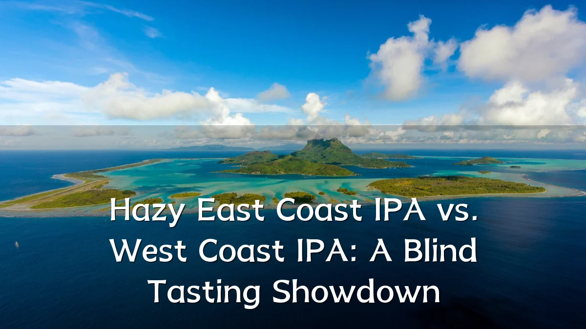 Hazy East Coast IPA vs. West Coast IPA: A Blind Tasting Showdown