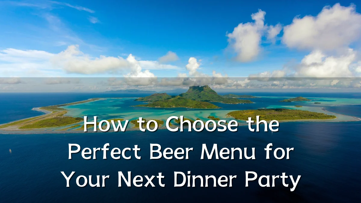 How to Choose the Perfect Beer Menu for Your Next Dinner Party