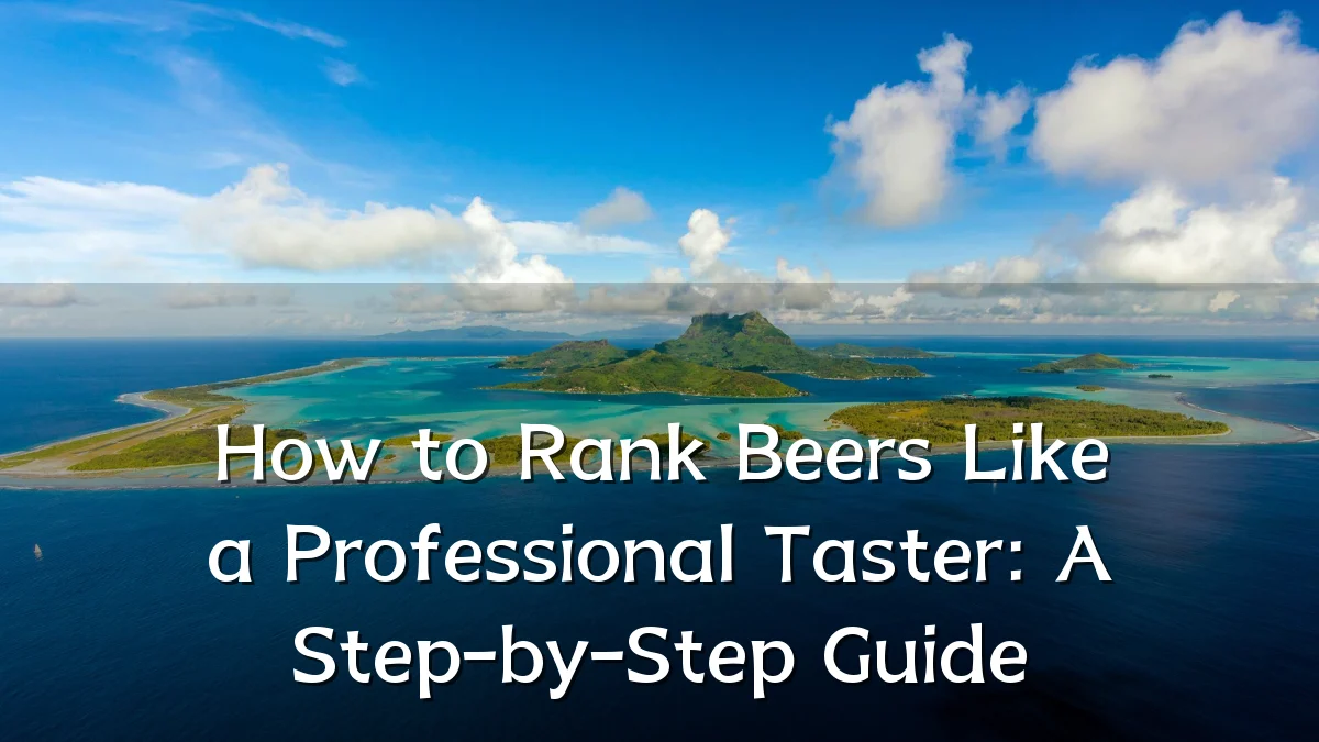 How to Rank Beers Like a Professional Taster: A Step-by-Step Guide