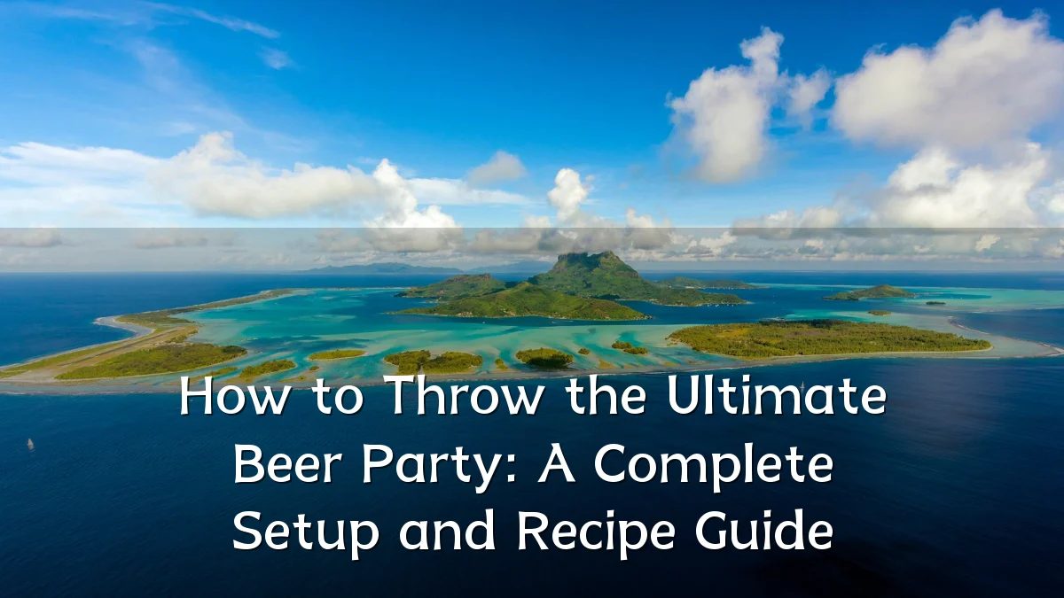 How to Throw the Ultimate Beer Party: A Complete Setup and Recipe Guide