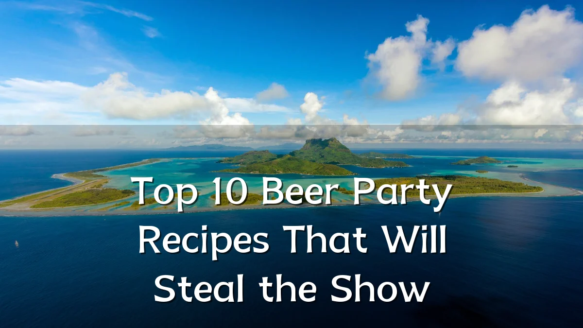 Top 10 Beer Party Recipes That Will Steal the Show